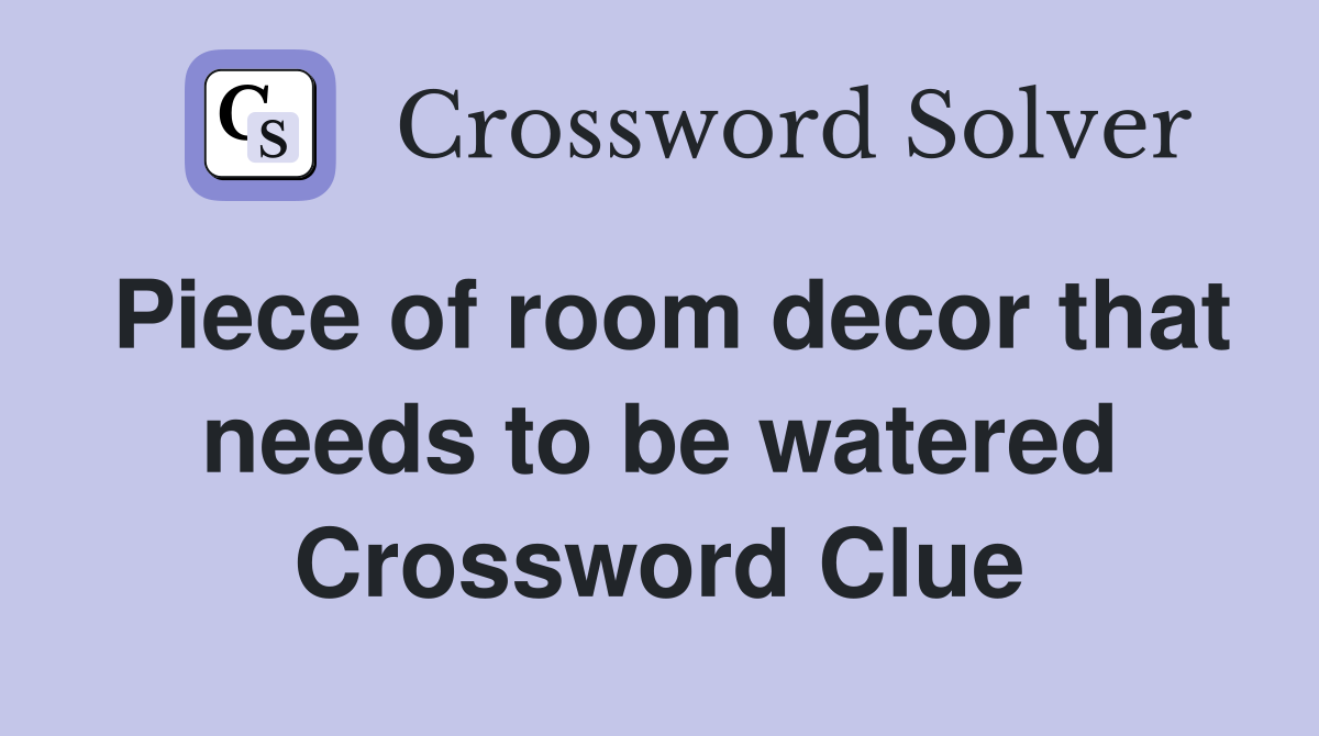 Piece of room decor that needs to be watered Crossword Clue
