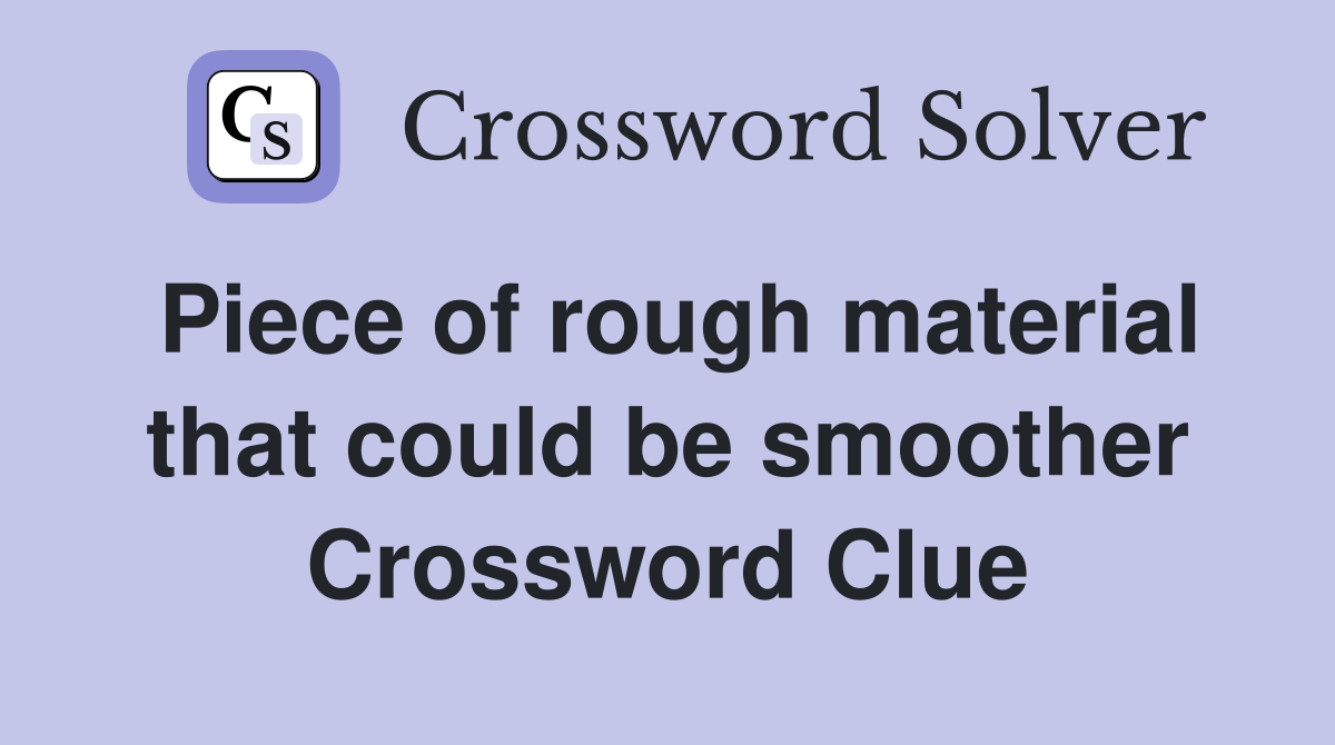 Piece of rough material that could be smoother Crossword Clue