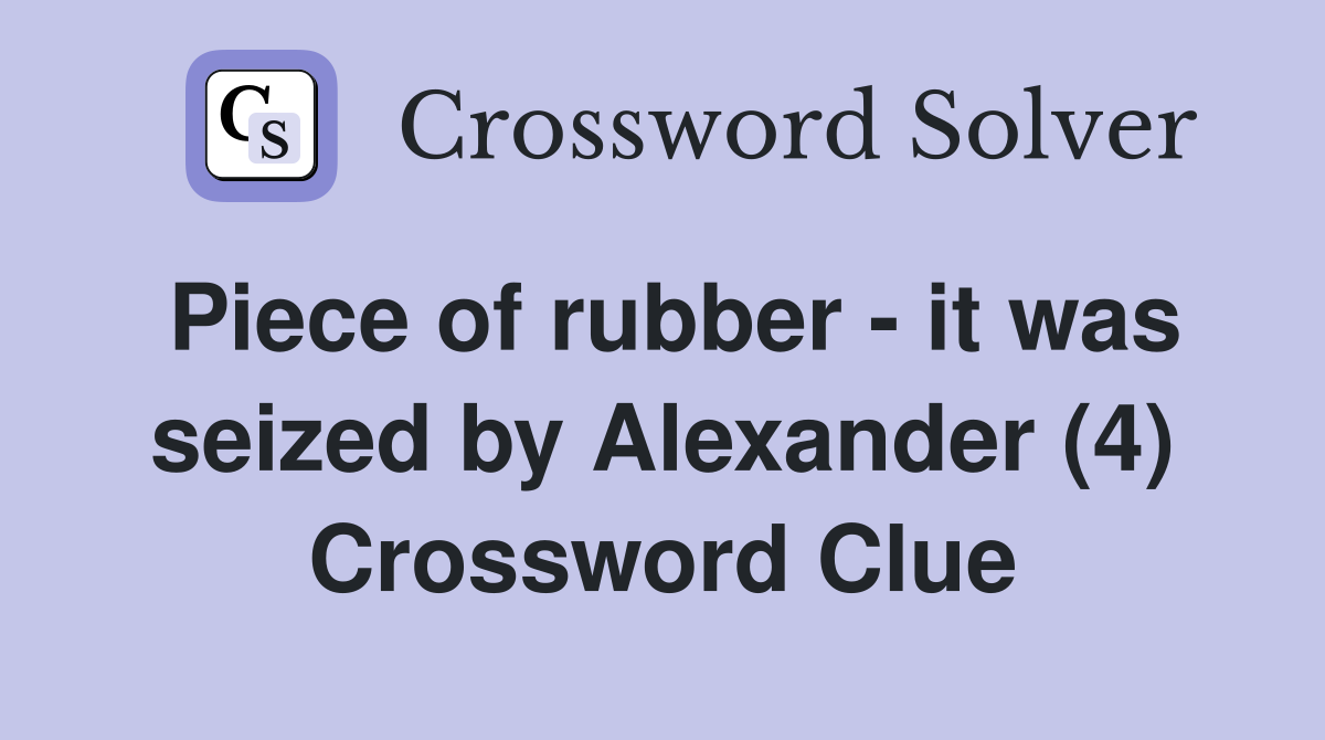 Piece of rubber - it was seized by Alexander (4) Crossword Clue