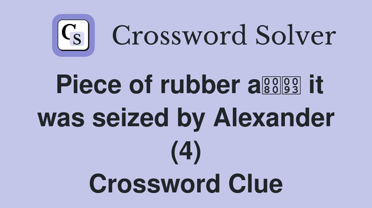 Piece of rubber a it was seized by Alexander (4) Crossword Clue
