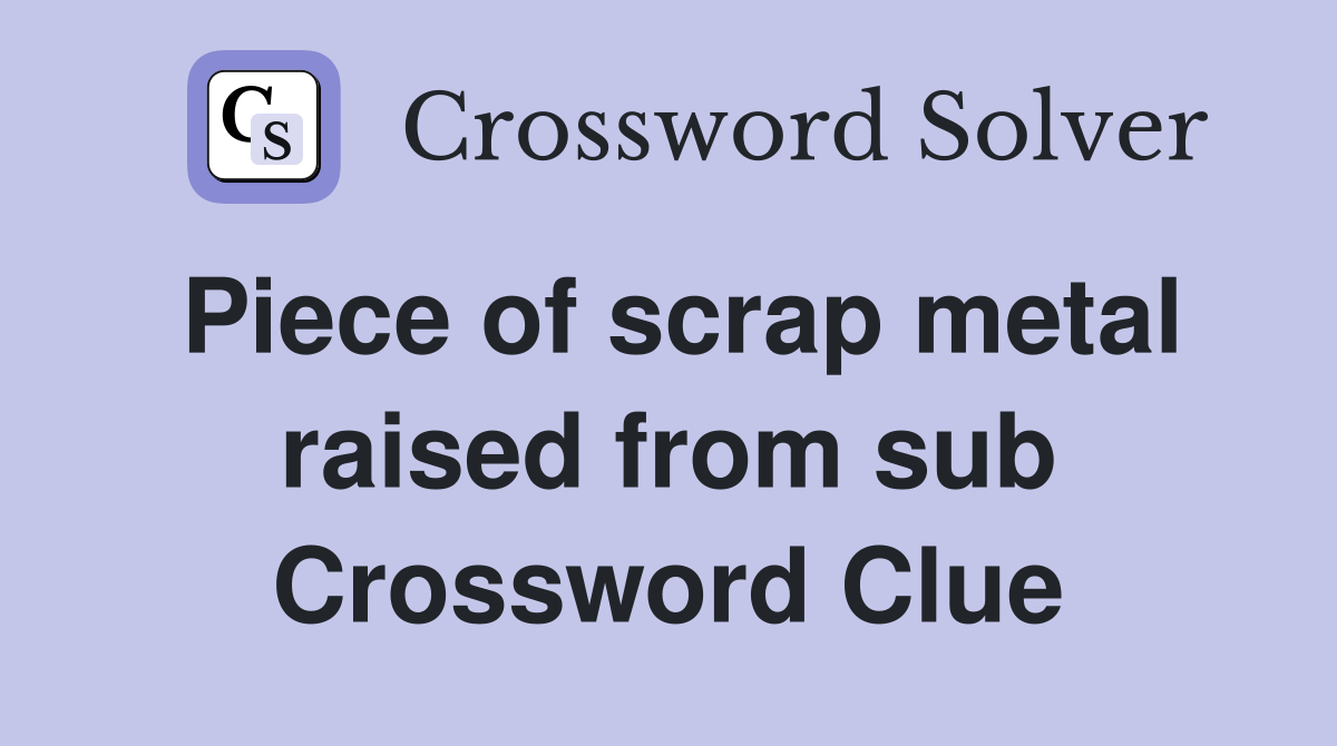 Piece of scrap metal raised from sub Crossword Clue
