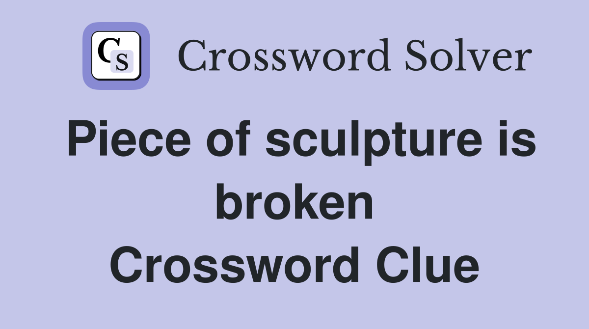 Piece of sculpture is broken Crossword Clue