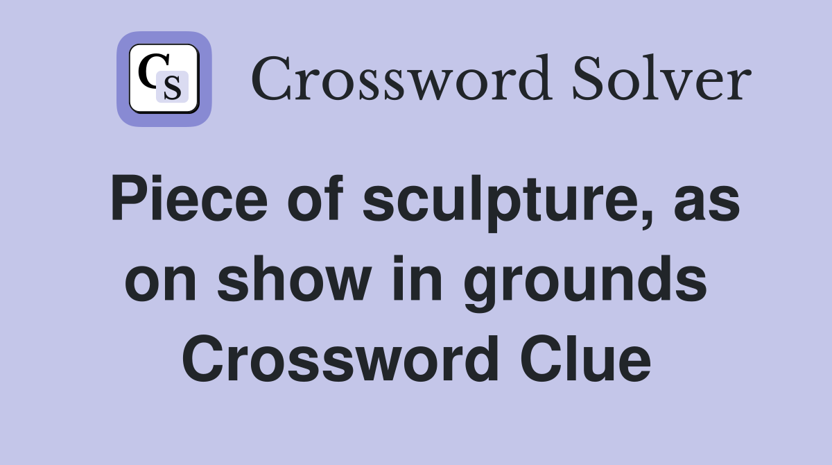 Piece of sculpture, as on show in grounds Crossword Clue