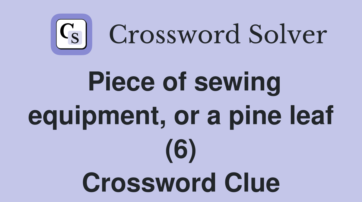 Piece of sewing equipment, or a pine leaf (6) Crossword Clue