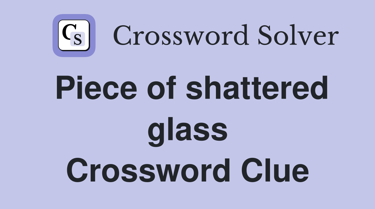 Piece of shattered glass Crossword Clue