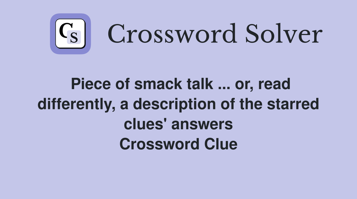 Piece of smack talk ... or, read differently, a description of the starred clues' answers Crossword Clue