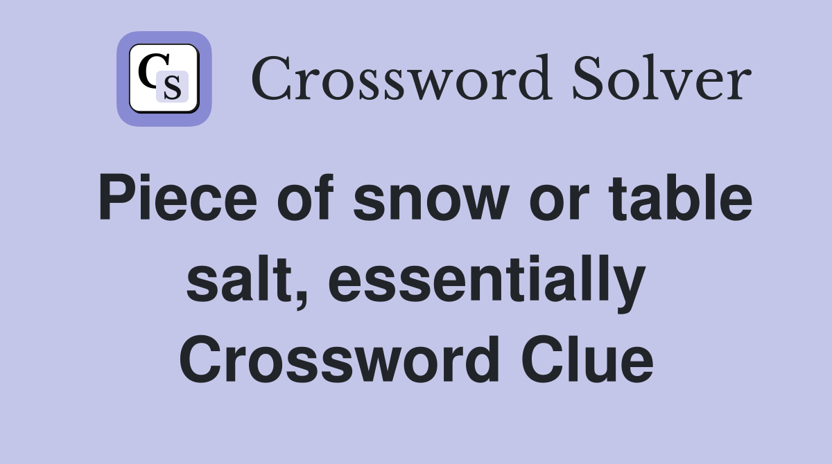 Piece of snow or table salt, essentially Crossword Clue