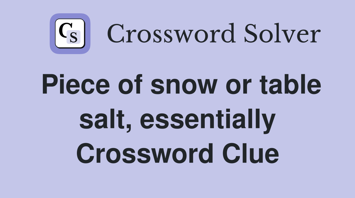 Piece of snow or table salt, essentially - Crossword Clue Answers 