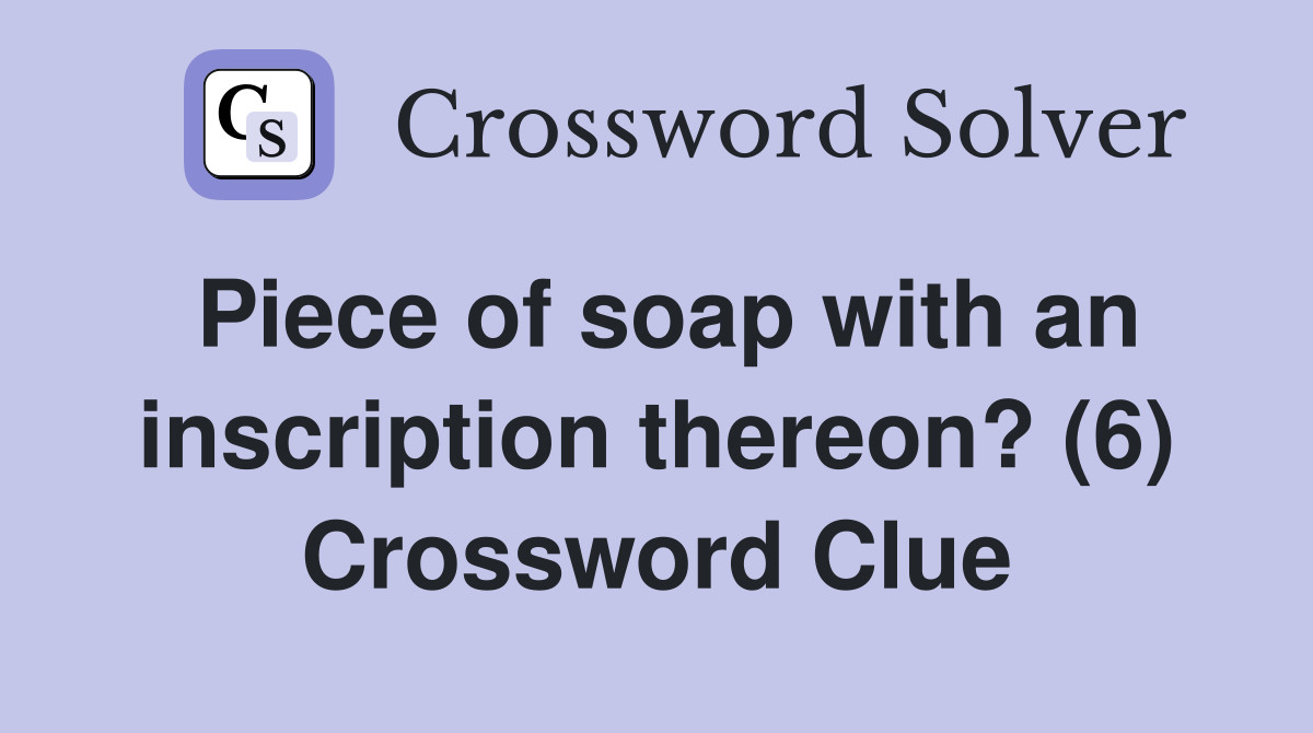 Piece of soap with an inscription thereon? (6) Crossword Clue