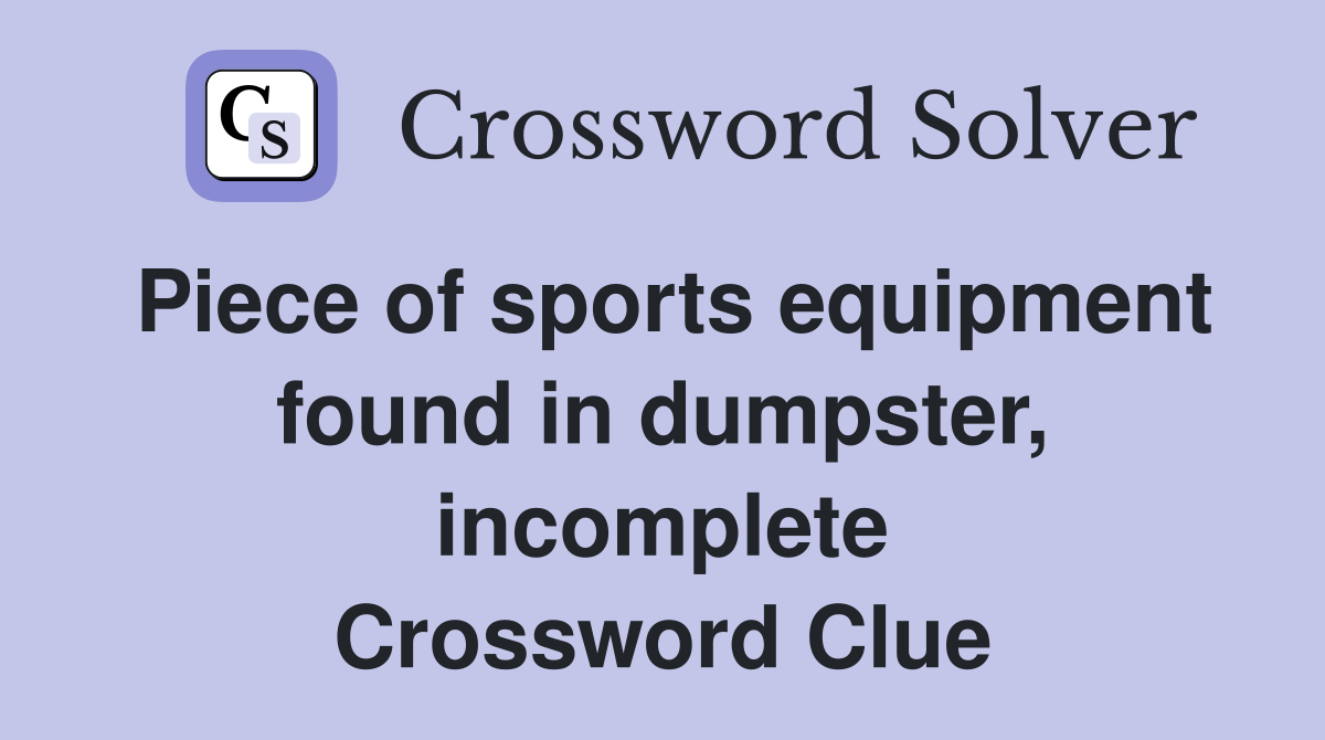 Piece of sports equipment found in dumpster, incomplete Crossword Clue