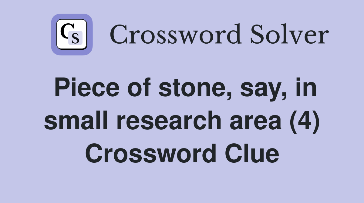 Piece of stone, say, in small research area (4) Crossword Clue