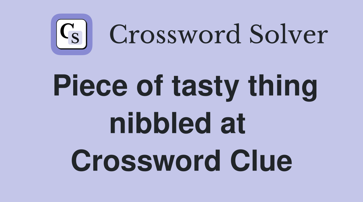 Piece of tasty thing nibbled at  Crossword Clue