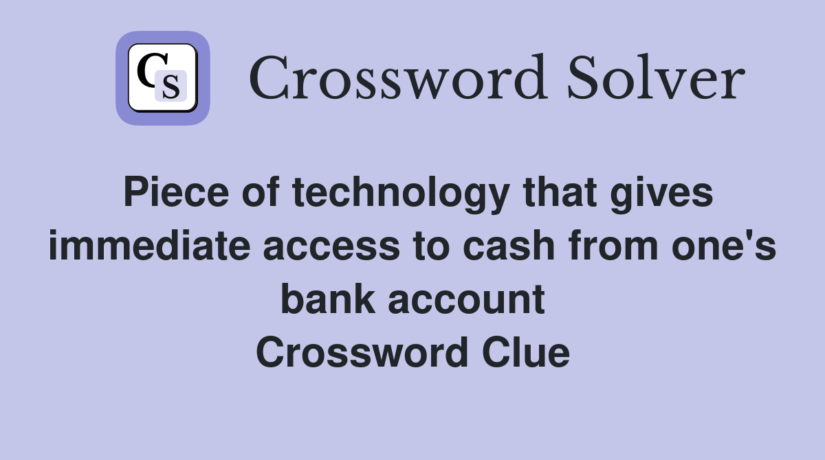 Piece of technology that gives immediate access to cash from one's bank account Crossword Clue