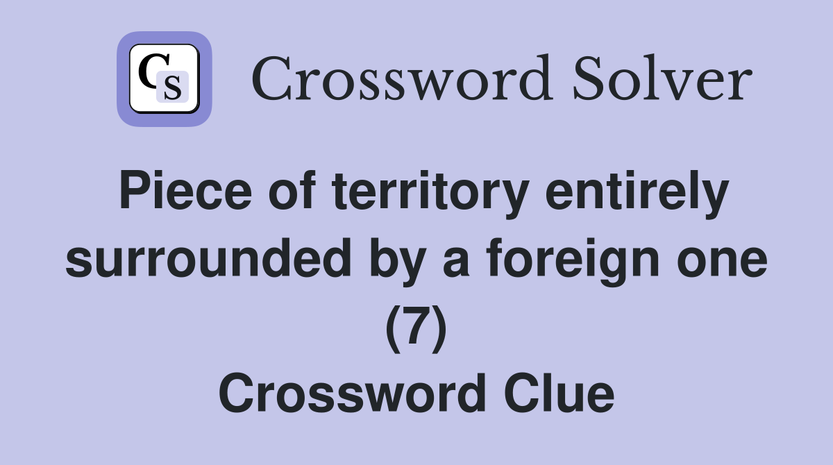 Piece of territory entirely surrounded by a foreign one (7) Crossword Clue