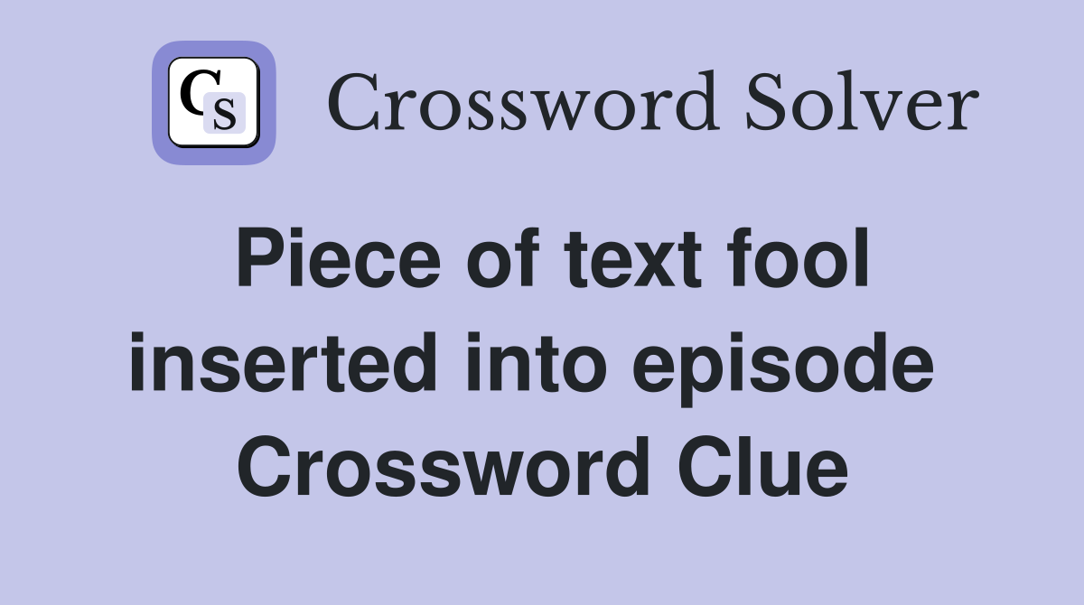 Piece of text fool inserted into episode  Crossword Clue