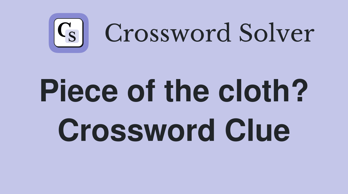 Piece of the cloth?  Crossword Clue