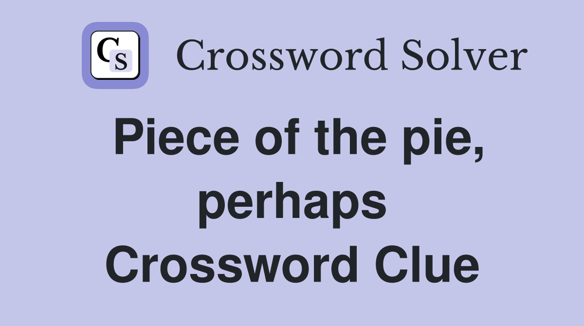 Piece of the pie, perhaps Crossword Clue