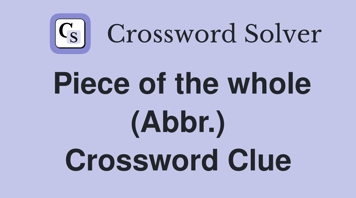 Piece of the whole (Abbr.) Crossword Clue