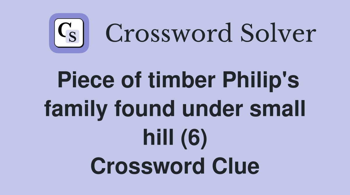 Piece of timber Philip's family found under small hill (6) Crossword Clue