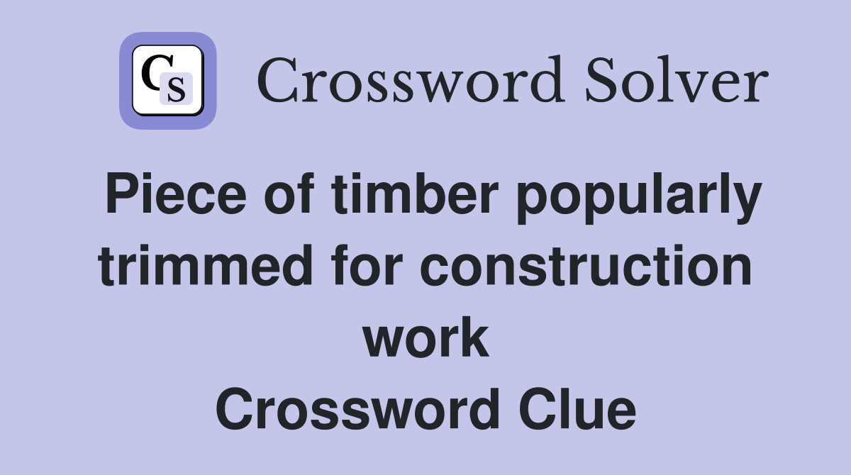 Piece of timber popularly trimmed for construction work Crossword Clue