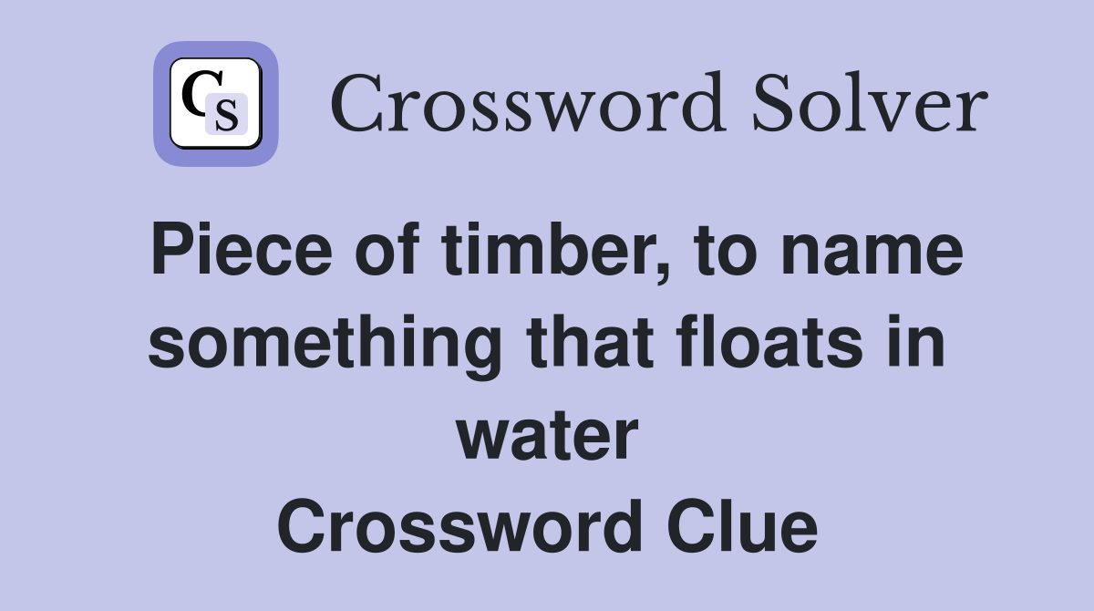 Piece of timber, to name something that floats in water Crossword Clue
