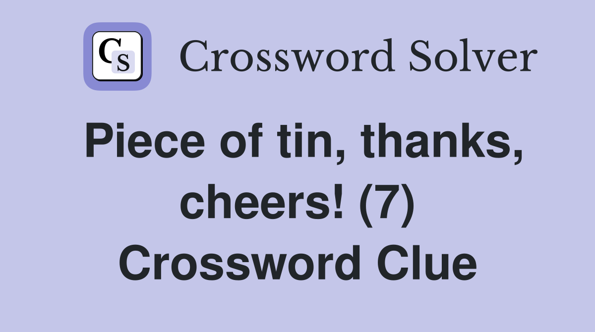 Piece of tin, thanks, cheers! (7) Crossword Clue