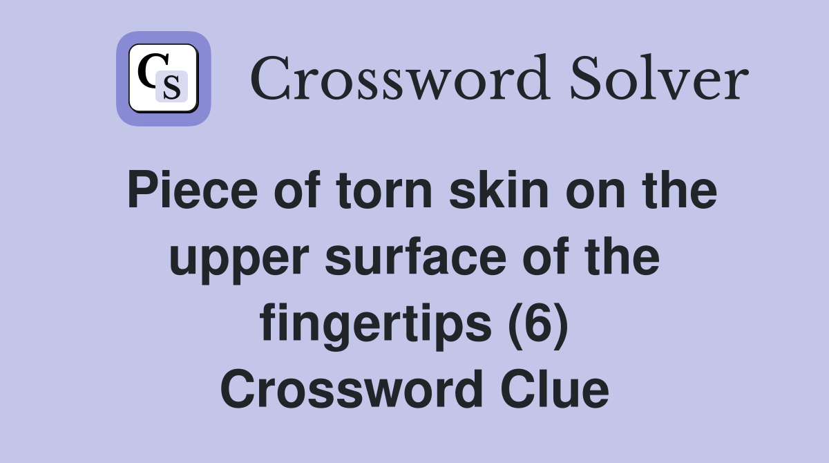 Piece of torn skin on the upper surface of the fingertips (6) Crossword Clue