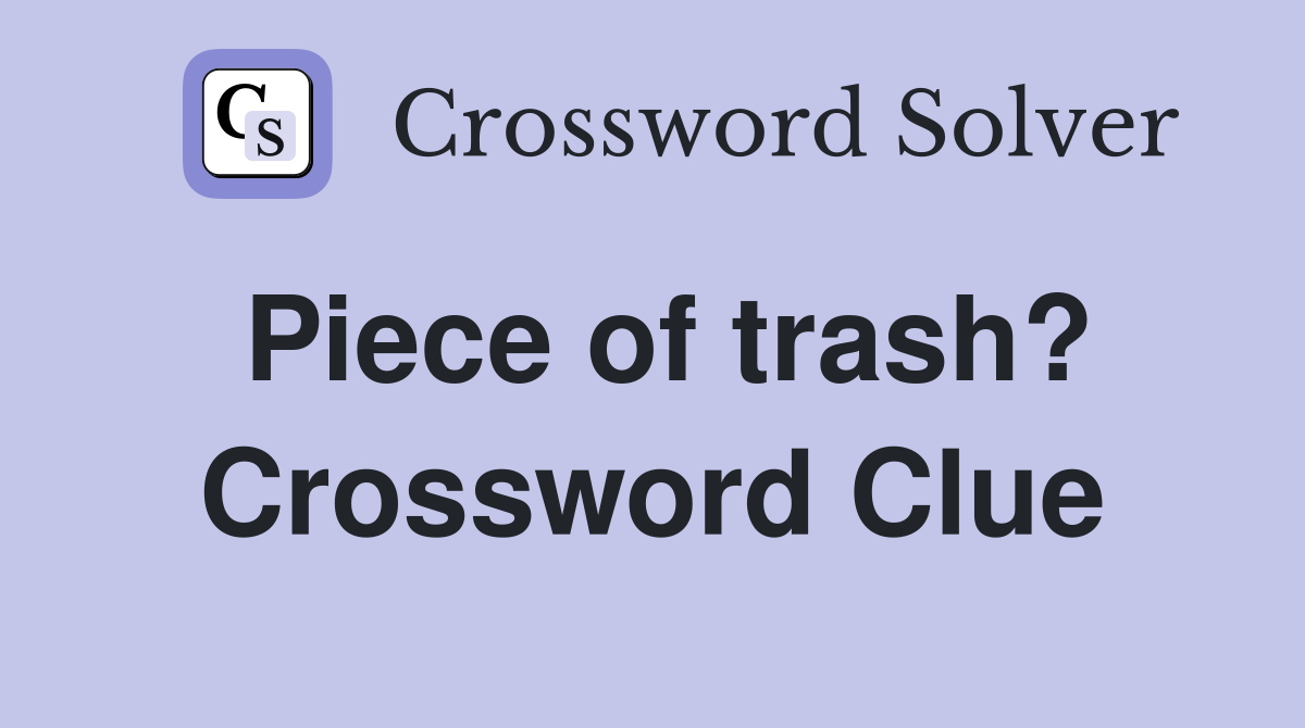 Piece of trash? Crossword Clue