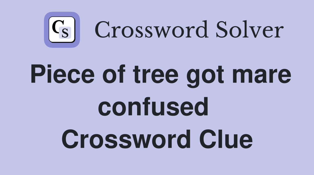 Piece of tree got mare confused  Crossword Clue