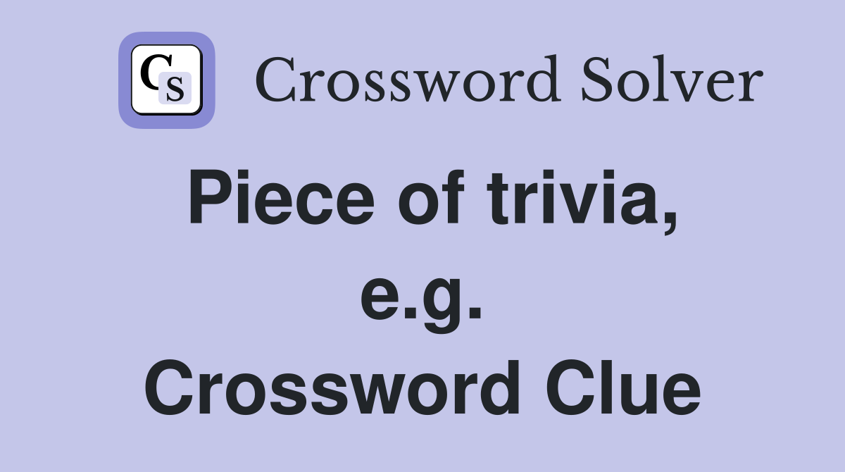 Piece of trivia, e.g. Crossword Clue