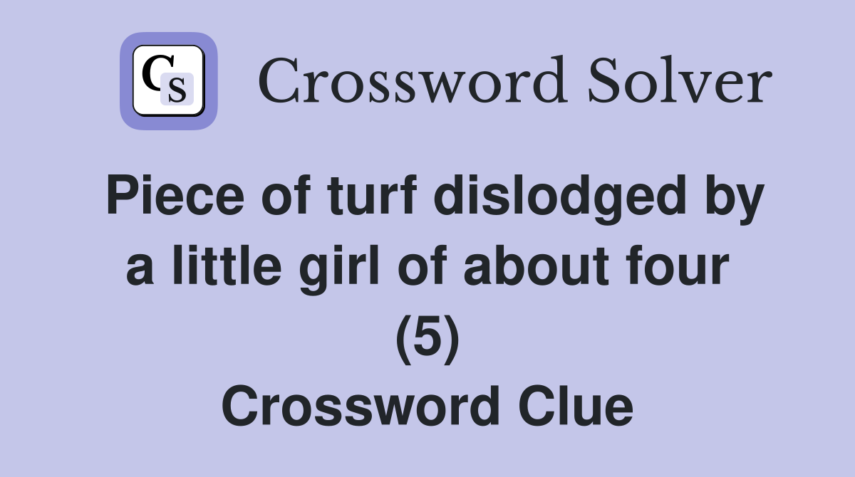 Piece of turf dislodged by a little girl of about four (5) Crossword Clue