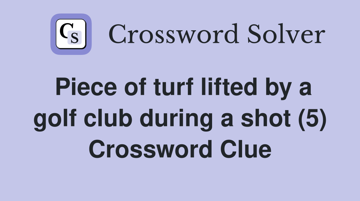 Piece of turf lifted by a golf club during a shot (5) Crossword Clue