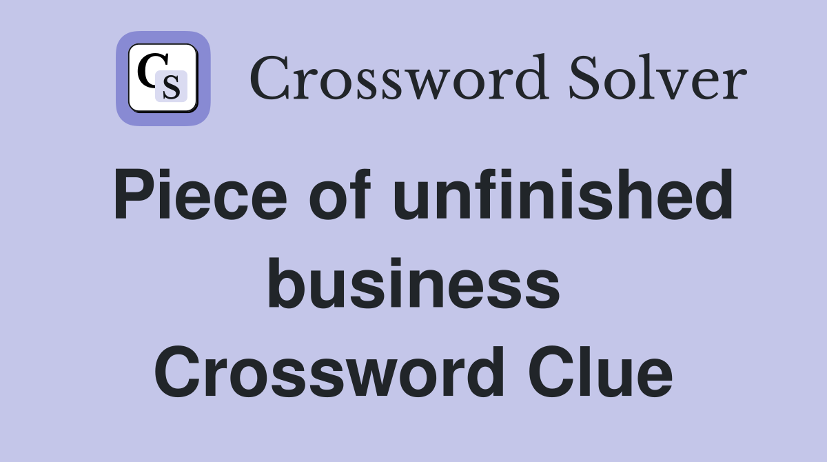 Piece of unfinished business Crossword Clue