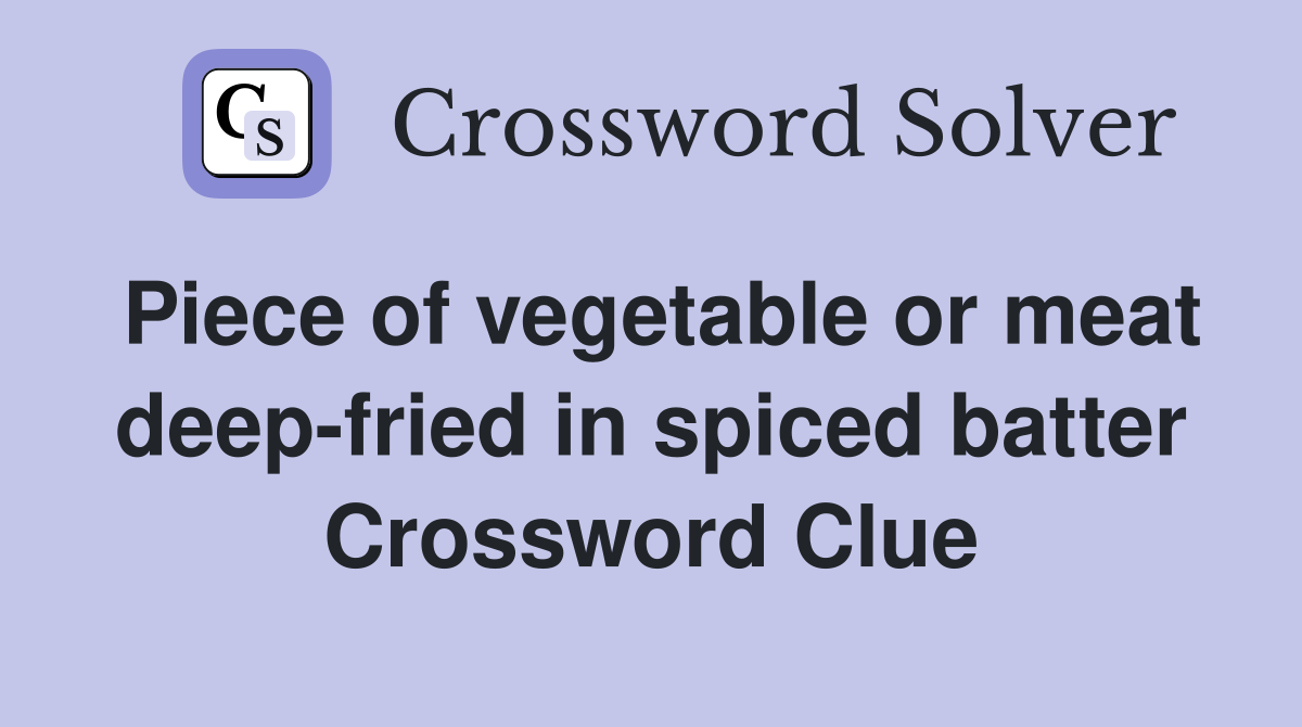 Piece of vegetable or meat deep-fried in spiced batter Crossword Clue