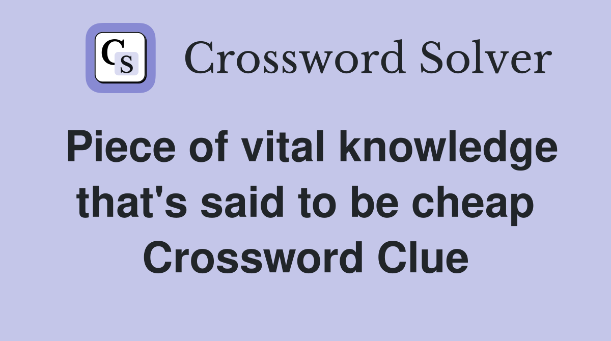 Piece of vital knowledge that's said to be cheap Crossword Clue