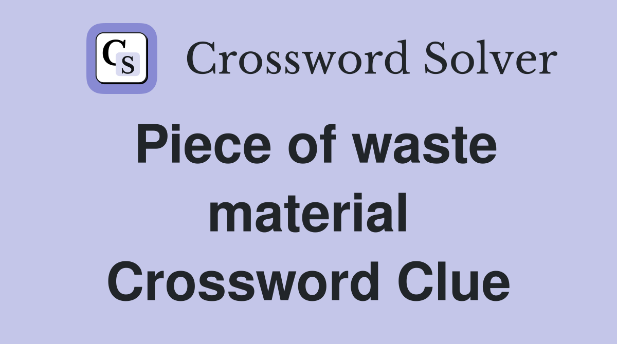 Piece of waste material Crossword Clue