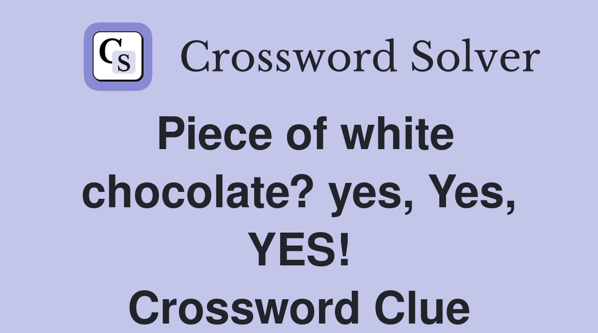 Piece of white chocolate? yes, Yes, YES! Crossword Clue