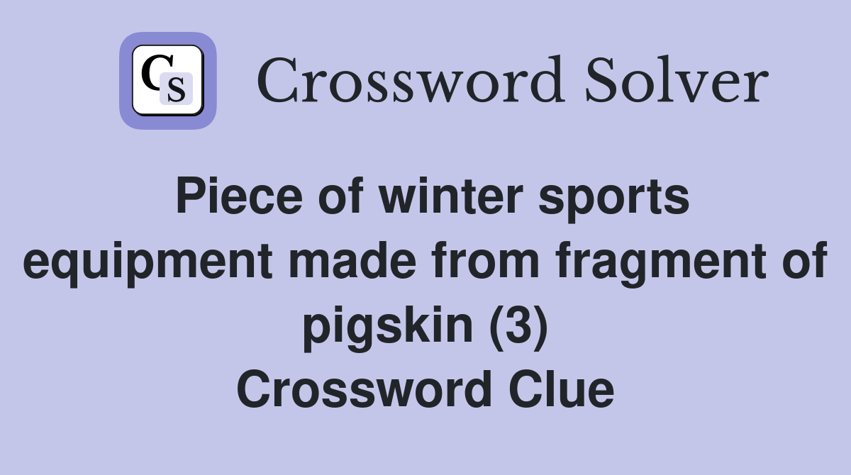 Piece of winter sports equipment made from fragment of pigskin (3) Crossword Clue