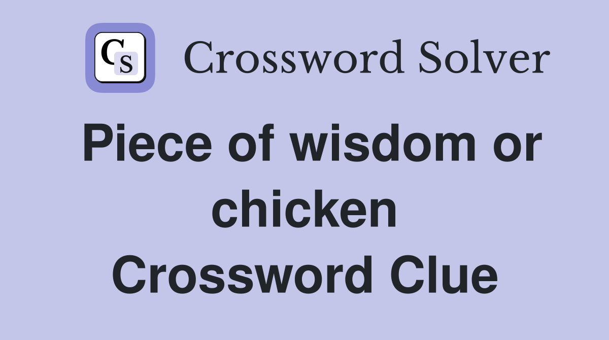 Piece of wisdom or chicken Crossword Clue