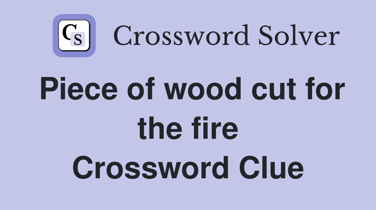 Piece of wood cut for the fire Crossword Clue