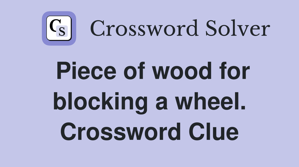 Piece of wood for blocking a wheel. Crossword Clue