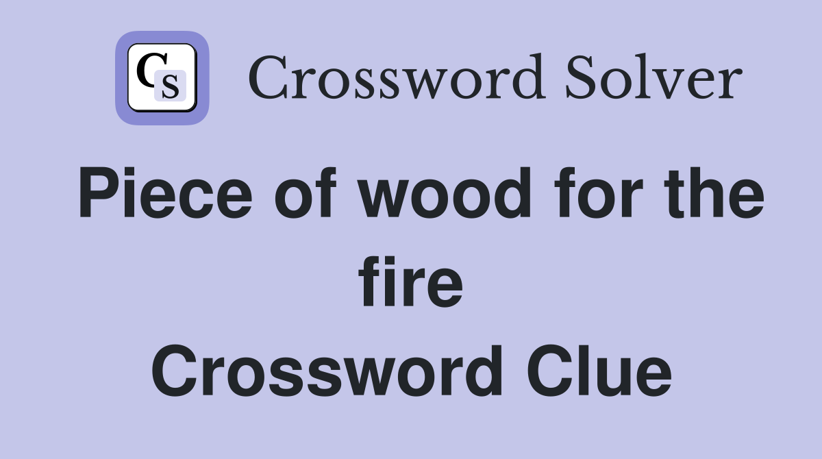 Piece of wood for the fire Crossword Clue