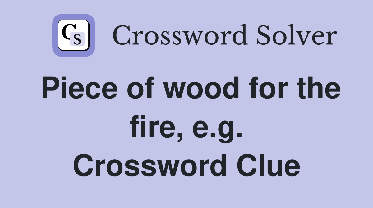 Piece of wood for the fire, e.g. Crossword Clue