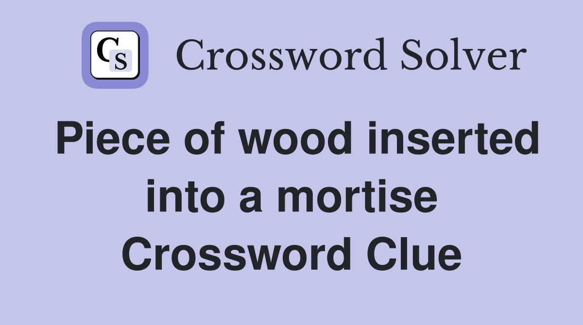 Piece of wood inserted into a mortise Crossword Clue