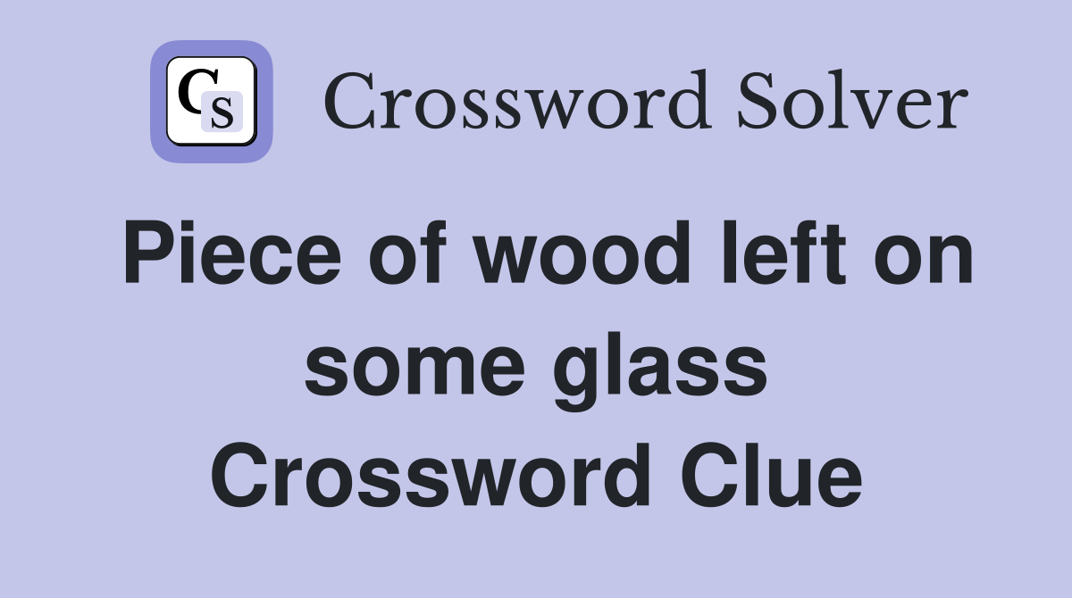 Piece of wood left on some glass Crossword Clue