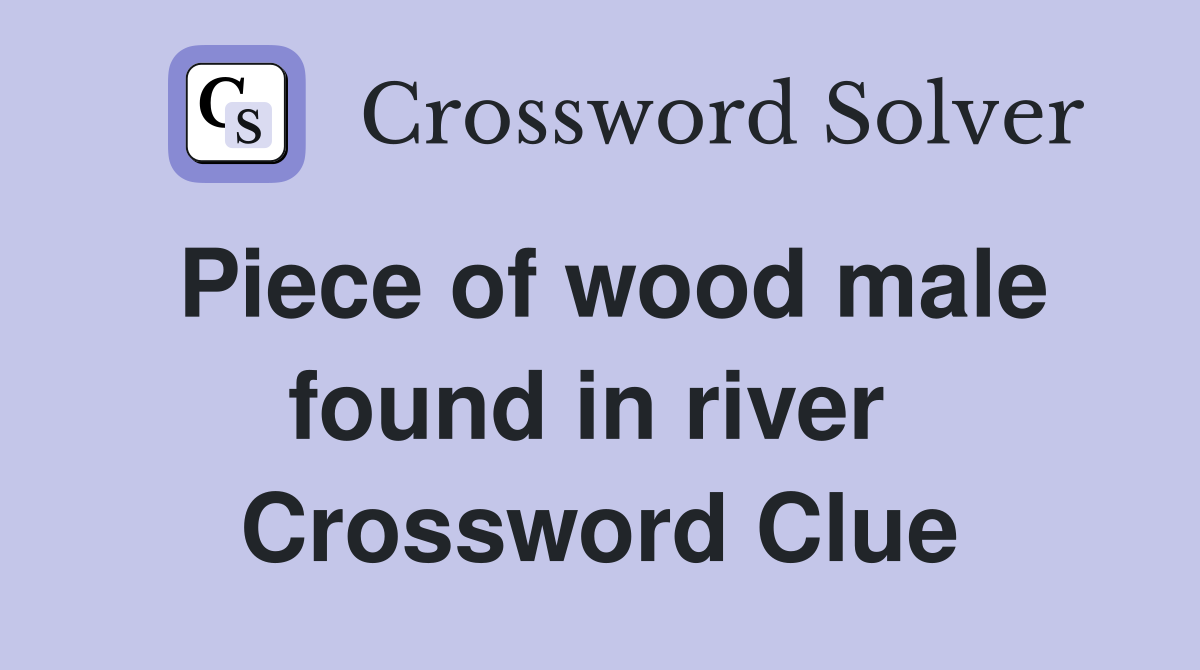Piece of wood male found in river  Crossword Clue
