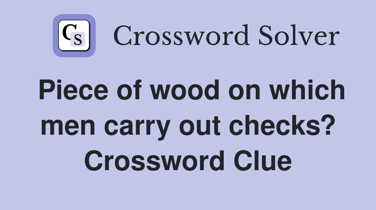Piece of wood on which men carry out checks? Crossword Clue