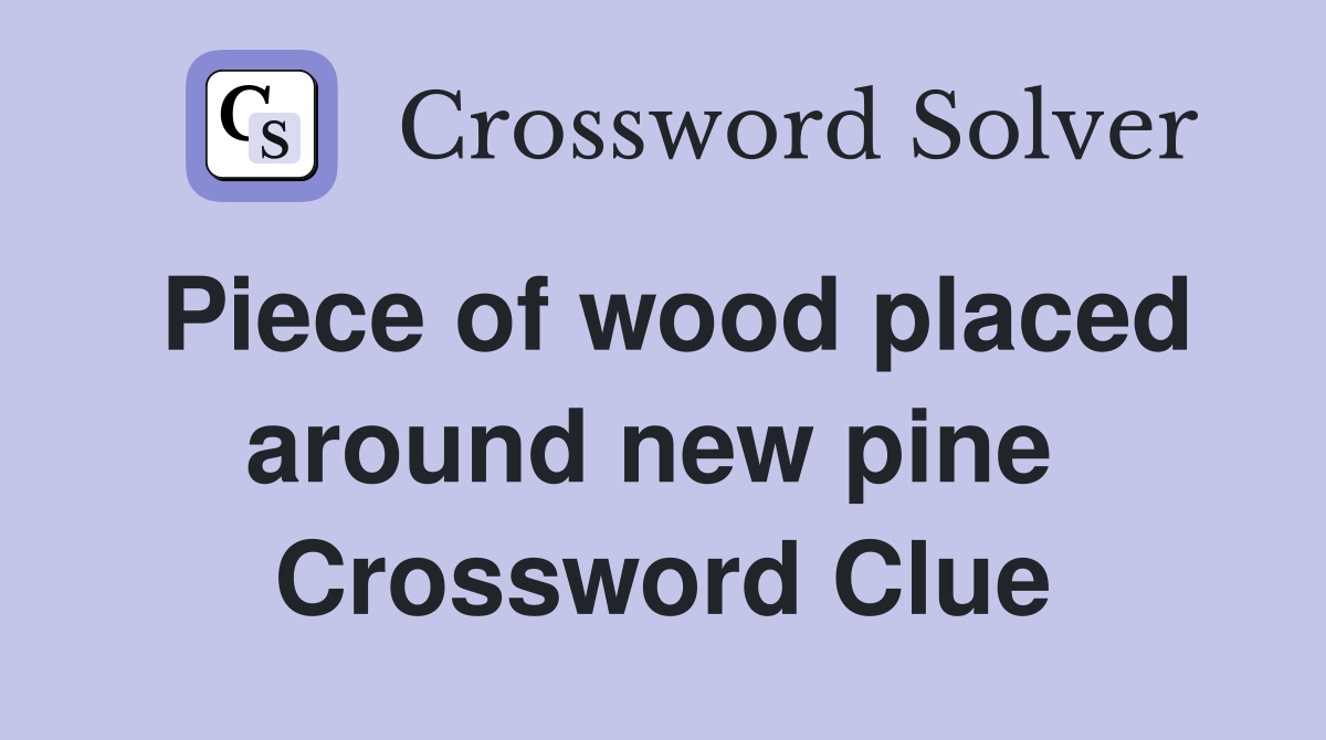 Piece of wood placed around new pine  Crossword Clue
