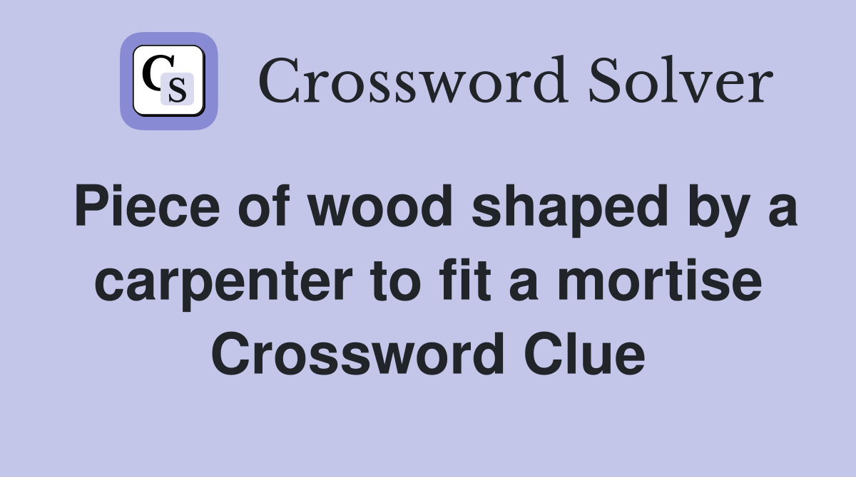 Piece of wood shaped by a carpenter to fit a mortise Crossword Clue