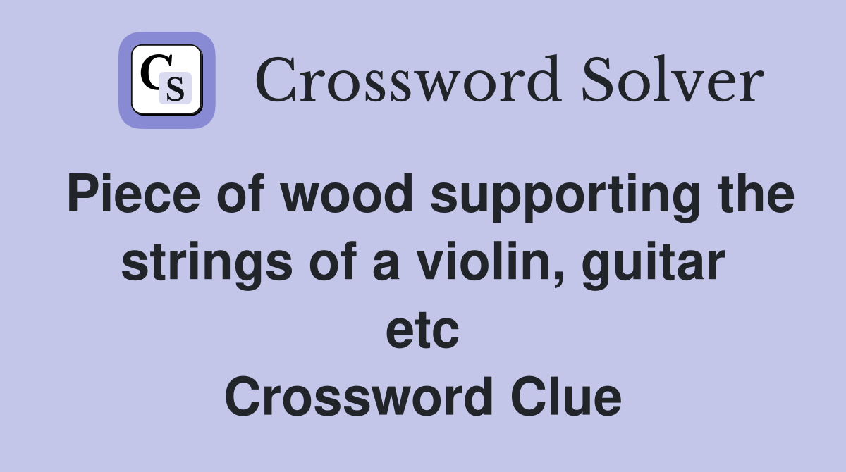 Piece of wood supporting the strings of a violin, guitar etc Crossword Clue
